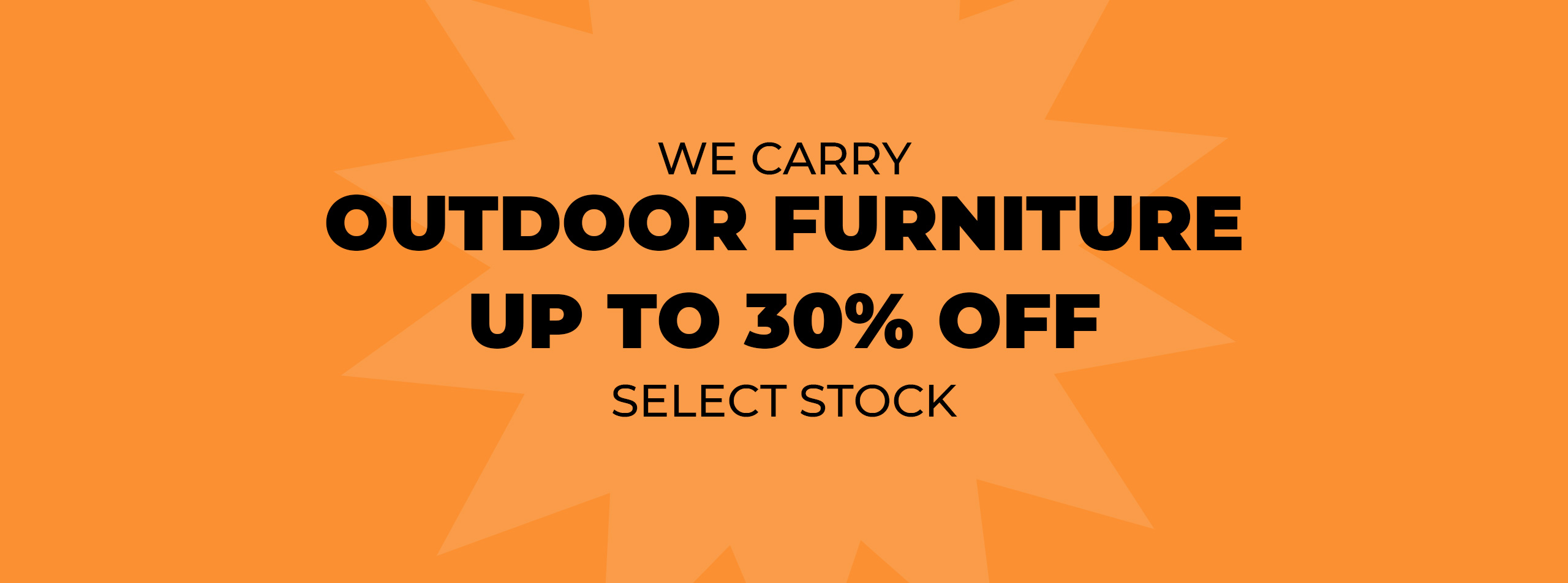 We Carry Outdoor Furniture! Up to 30% off Select Stock