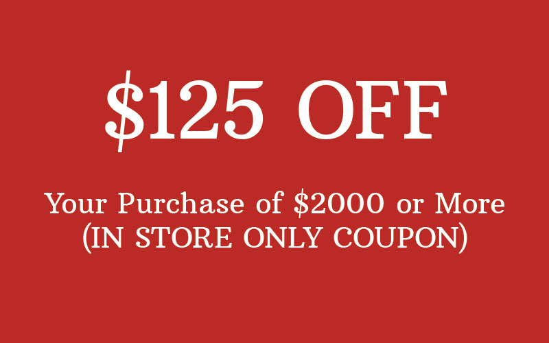 $125 Off Your Purchase of $2000 or More - IN STORE USE ONLY - Click to Print Out