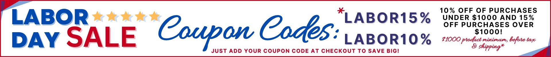 Labor Day Sale - Labor10 for 10% Off Your Purchase Under $1000 OR *Labor15 for 15% Off Your $1000 Purchase - *$1000 Product Minimum Before Tax and Shipping - Use One of These Codes at Checkout - Shop Now